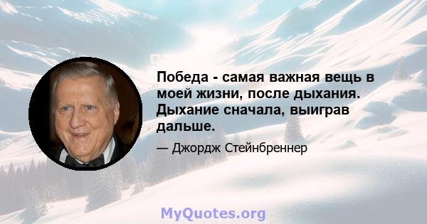 Победа - самая важная вещь в моей жизни, после дыхания. Дыхание сначала, выиграв дальше.