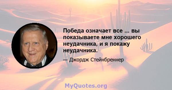 Победа означает все ... вы показываете мне хорошего неудачника, и я покажу неудачника.