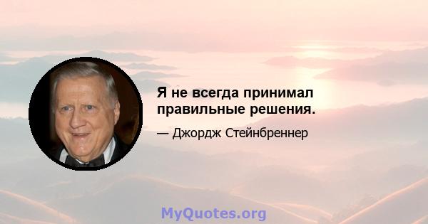 Я не всегда принимал правильные решения.