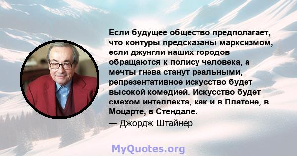 Если будущее общество предполагает, что контуры предсказаны марксизмом, если джунгли наших городов обращаются к полису человека, а мечты гнева станут реальными, репрезентативное искусство будет высокой комедией.