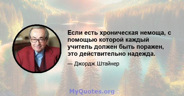 Если есть хроническая немоща, с помощью которой каждый учитель должен быть поражен, это действительно надежда.