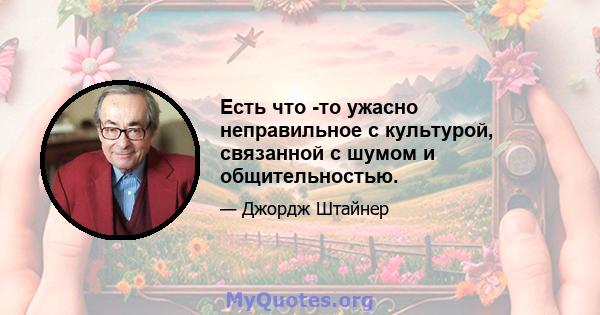 Есть что -то ужасно неправильное с культурой, связанной с шумом и общительностью.