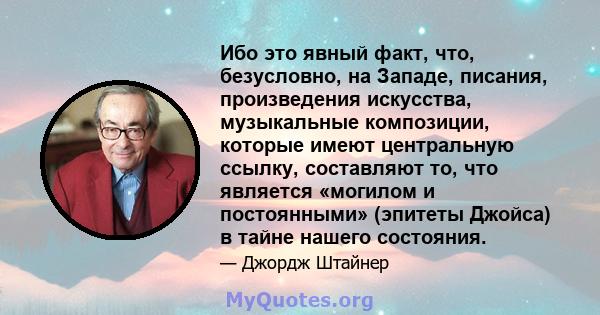 Ибо это явный факт, что, безусловно, на Западе, писания, произведения искусства, музыкальные композиции, которые имеют центральную ссылку, составляют то, что является «могилом и постоянными» (эпитеты Джойса) в тайне