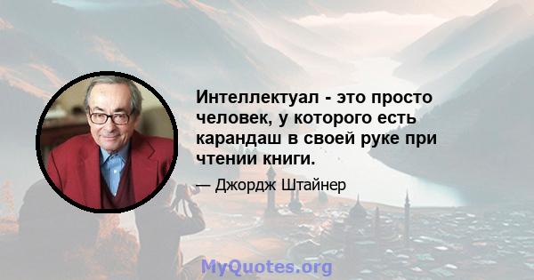 Интеллектуал - это просто человек, у которого есть карандаш в своей руке при чтении книги.