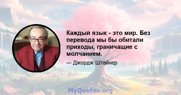 Каждый язык - это мир. Без перевода мы бы обитали приходы, граничащие с молчанием.