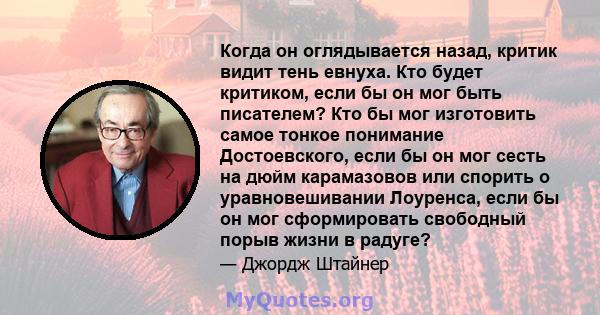 Когда он оглядывается назад, критик видит тень евнуха. Кто будет критиком, если бы он мог быть писателем? Кто бы мог изготовить самое тонкое понимание Достоевского, если бы он мог сесть на дюйм карамазовов или спорить о 