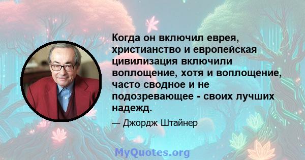 Когда он включил еврея, христианство и европейская цивилизация включили воплощение, хотя и воплощение, часто сводное и не подозревающее - своих лучших надежд.