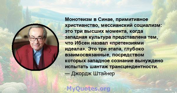 Монотеизм в Синае, примитивное христианство, мессианский социализм: это три высших момента, когда западная культура представлена ​​тем, что Ибсен назвал «претензиями идеала». Это три этапа, глубоко взаимосвязанные,