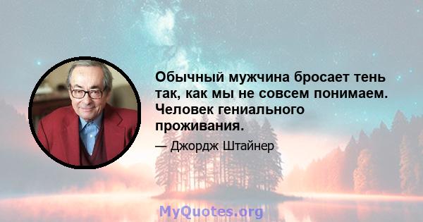 Обычный мужчина бросает тень так, как мы не совсем понимаем. Человек гениального проживания.