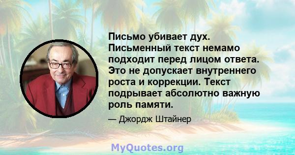 Письмо убивает дух. Письменный текст немамо подходит перед лицом ответа. Это не допускает внутреннего роста и коррекции. Текст подрывает абсолютно важную роль памяти.