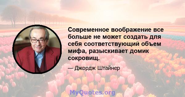 Современное воображение все больше не может создать для себя соответствующий объем мифа, разыскивает домик сокровищ.