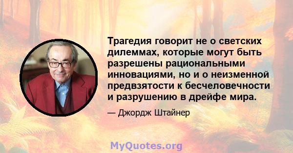 Трагедия говорит не о светских дилеммах, которые могут быть разрешены рациональными инновациями, но и о неизменной предвзятости к бесчеловечности и разрушению в дрейфе мира.