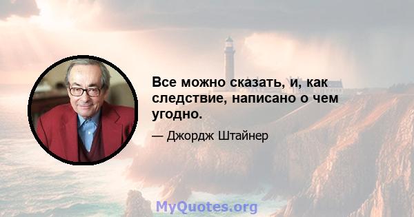 Все можно сказать, и, как следствие, написано о чем угодно.