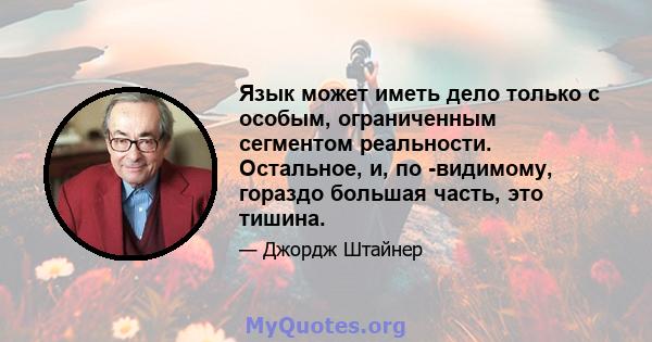 Язык может иметь дело только с особым, ограниченным сегментом реальности. Остальное, и, по -видимому, гораздо большая часть, это тишина.