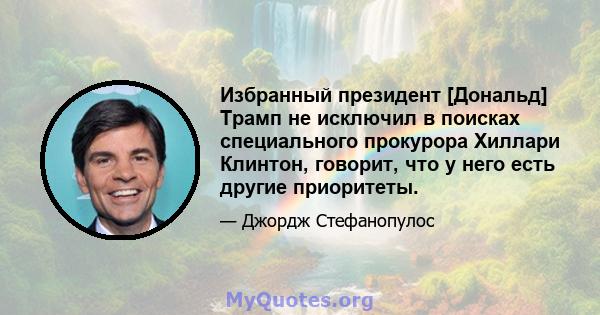 Избранный президент [Дональд] Трамп не исключил в поисках специального прокурора Хиллари Клинтон, говорит, что у него есть другие приоритеты.