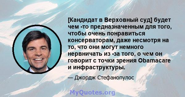 [Кандидат в Верховный суд] будет чем -то предназначенным для того, чтобы очень понравиться консерваторам, даже несмотря на то, что они могут немного нервничать из -за того, о чем он говорит с точки зрения Obamacare и