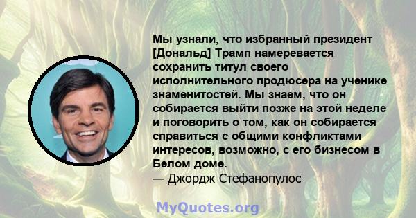 Мы узнали, что избранный президент [Дональд] Трамп намеревается сохранить титул своего исполнительного продюсера на ученике знаменитостей. Мы знаем, что он собирается выйти позже на этой неделе и поговорить о том, как