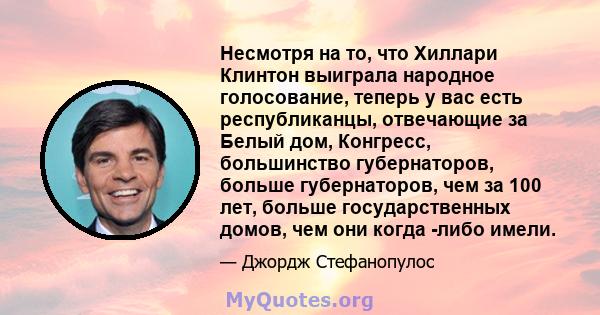 Несмотря на то, что Хиллари Клинтон выиграла народное голосование, теперь у вас есть республиканцы, отвечающие за Белый дом, Конгресс, большинство губернаторов, больше губернаторов, чем за 100 лет, больше