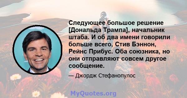 Следующее большое решение [Дональда Трампа], начальник штаба. И об два имени говорили больше всего, Стив Бэннон, Рейнс Прибус. Оба союзника, но они отправляют совсем другое сообщение.