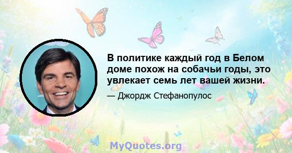 В политике каждый год в Белом доме похож на собачьи годы, это увлекает семь лет вашей жизни.