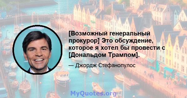 [Возможный генеральный прокурор] Это обсуждение, которое я хотел бы провести с [Дональдом Трампом].