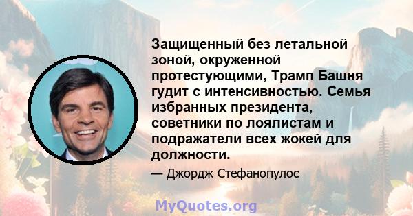 Защищенный без летальной зоной, окруженной протестующими, Трамп Башня гудит с интенсивностью. Семья избранных президента, советники по лоялистам и подражатели всех жокей для должности.