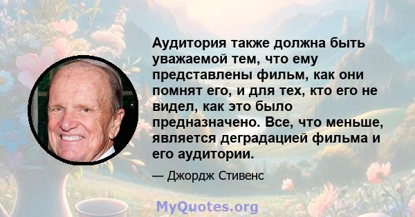 Аудитория также должна быть уважаемой тем, что ему представлены фильм, как они помнят его, и для тех, кто его не видел, как это было предназначено. Все, что меньше, является деградацией фильма и его аудитории.