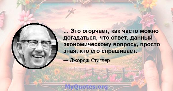 ... Это огорчает, как часто можно догадаться, что ответ, данный экономическому вопросу, просто зная, кто его спрашивает.