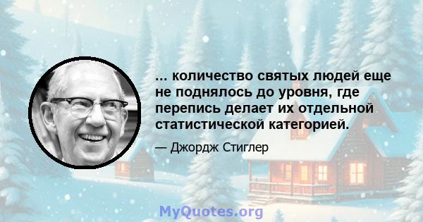 ... количество святых людей еще не поднялось до уровня, где перепись делает их отдельной статистической категорией.