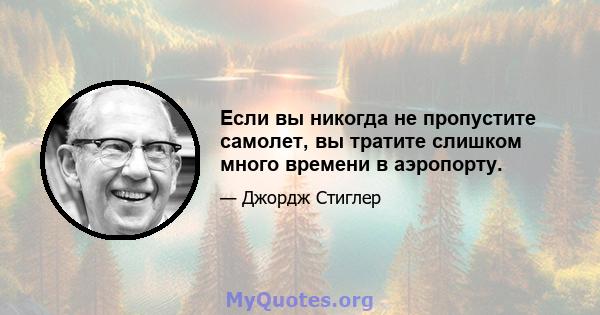 Если вы никогда не пропустите самолет, вы тратите слишком много времени в аэропорту.