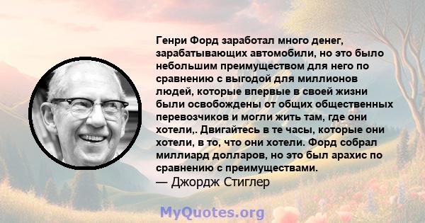 Генри Форд заработал много денег, зарабатывающих автомобили, но это было небольшим преимуществом для него по сравнению с выгодой для миллионов людей, которые впервые в своей жизни были освобождены от общих общественных