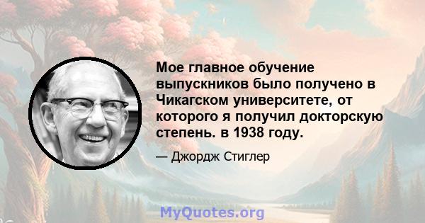 Мое главное обучение выпускников было получено в Чикагском университете, от которого я получил докторскую степень. в 1938 году.