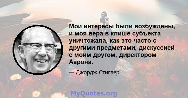 Мои интересы были возбуждены, и моя вера в клише субъекта уничтожала, как это часто с другими предметами, дискуссией с моим другом, директором Аарона.