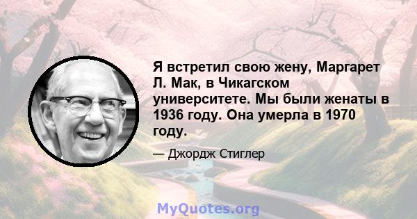 Я встретил свою жену, Маргарет Л. Мак, в Чикагском университете. Мы были женаты в 1936 году. Она умерла в 1970 году.