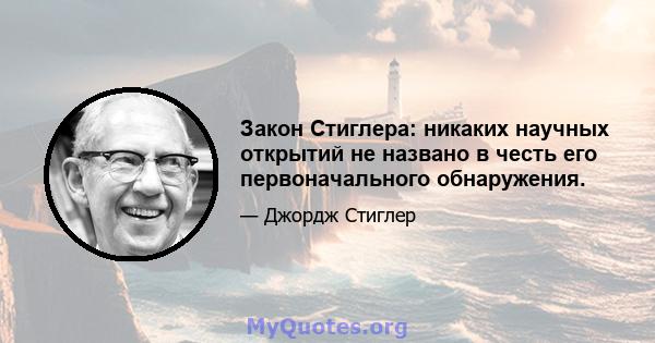 Закон Стиглера: никаких научных открытий не названо в честь его первоначального обнаружения.