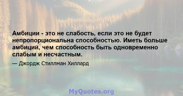 Амбиции - это не слабость, если это не будет непропорциональна способностью. Иметь больше амбиций, чем способность быть одновременно слабым и несчастным.