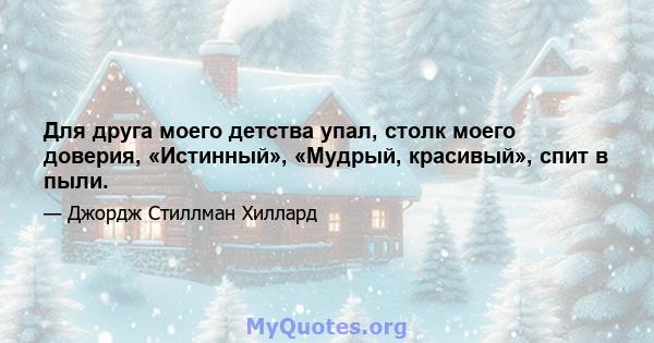 Для друга моего детства упал, столк моего доверия, «Истинный», «Мудрый, красивый», спит в пыли.