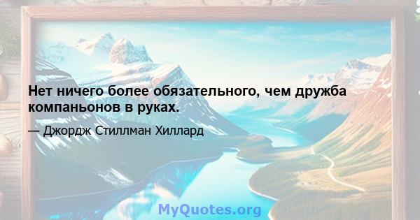 Нет ничего более обязательного, чем дружба компаньонов в руках.