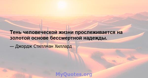 Тень человеческой жизни прослеживается на золотой основе бессмертной надежды.