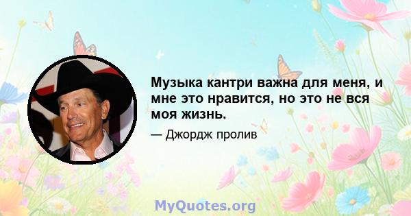 Музыка кантри важна для меня, и мне это нравится, но это не вся моя жизнь.