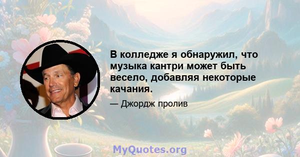 В колледже я обнаружил, что музыка кантри может быть весело, добавляя некоторые качания.