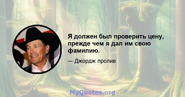 Я должен был проверить цену, прежде чем я дал им свою фамилию.