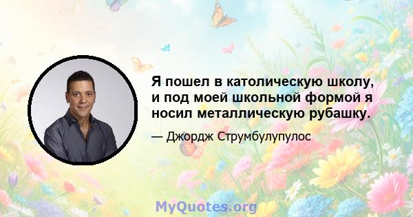 Я пошел в католическую школу, и под моей школьной формой я носил металлическую рубашку.