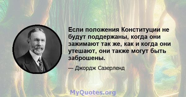 Если положения Конституции не будут поддержаны, когда они зажимают так же, как и когда они утешают, они также могут быть заброшены.