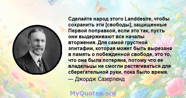 Сделайте народ этого Landdesire, чтобы сохранить эти [свободы], защищенные Первой поправкой, если это так, пусть они выдерживают все началы вторжения. Для самой грустной эпитафии, которая может быть вырезана в память о