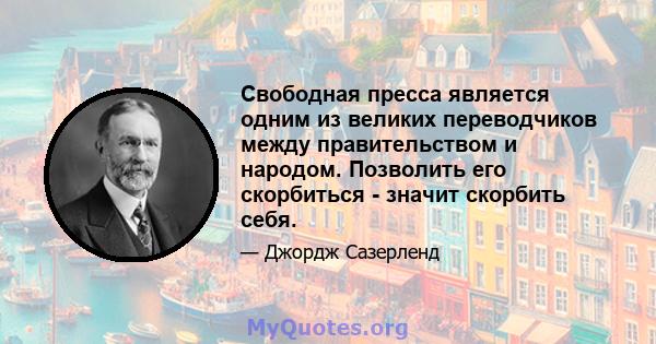 Свободная пресса является одним из великих переводчиков между правительством и народом. Позволить его скорбиться - значит скорбить себя.