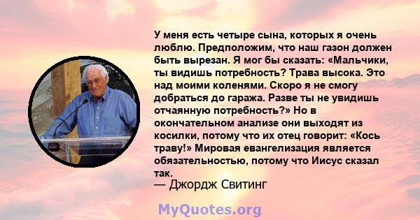 У меня есть четыре сына, которых я очень люблю. Предположим, что наш газон должен быть вырезан. Я мог бы сказать: «Мальчики, ты видишь потребность? Трава высока. Это над моими коленями. Скоро я не смогу добраться до