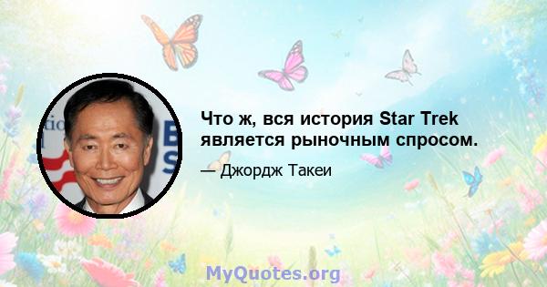 Что ж, вся история Star Trek является рыночным спросом.