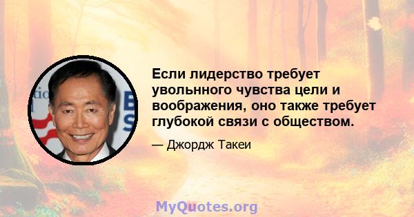 Если лидерство требует увольнного чувства цели и воображения, оно также требует глубокой связи с обществом.