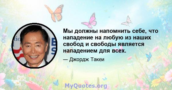 Мы должны напомнить себе, что нападение на любую из наших свобод и свободы является нападением для всех.